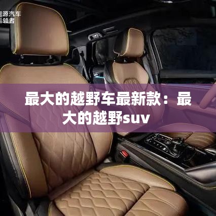 最大的越野车最新款：最大的越野suv 