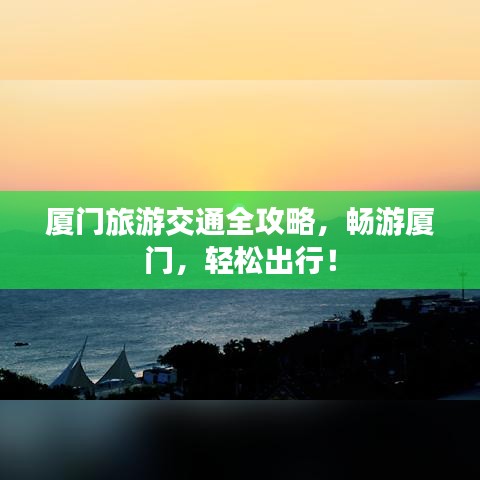 厦门旅游交通全攻略,畅游厦门,轻松出行!