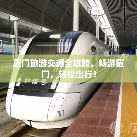 厦门旅游交通全攻略,畅游厦门,轻松出行!