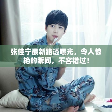 张佳宁最新路透曝光，令人惊艳的瞬间，不容错过！