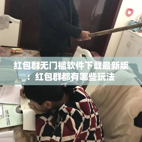 红包群无门槛软件下载最新版:红包群都有哪些玩法