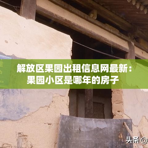 解放区果园出租信息网最新:果园小区是哪年的房子