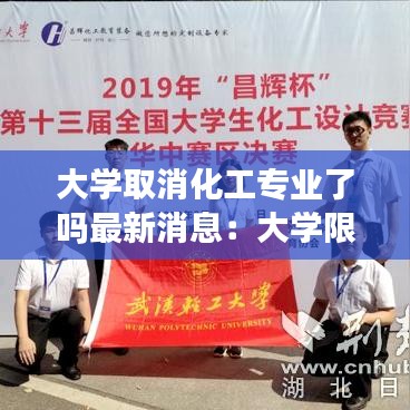 大学取消化工专业了吗最新消息：大学限制化学的专业 