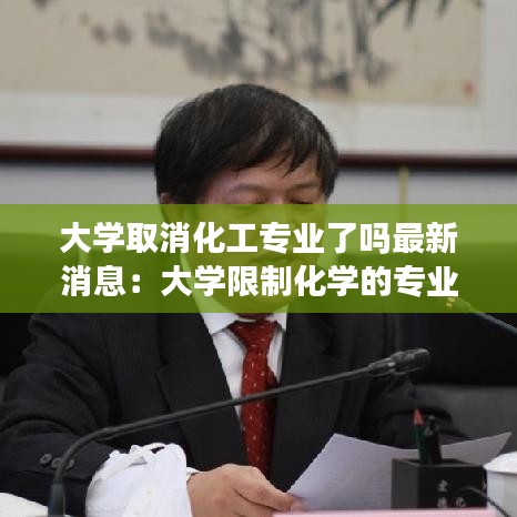大学取消化工专业了吗最新消息:大学限制化学的专业