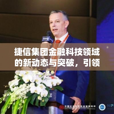 捷信集团金融科技领域的新动态与突破,引领行业创新头条