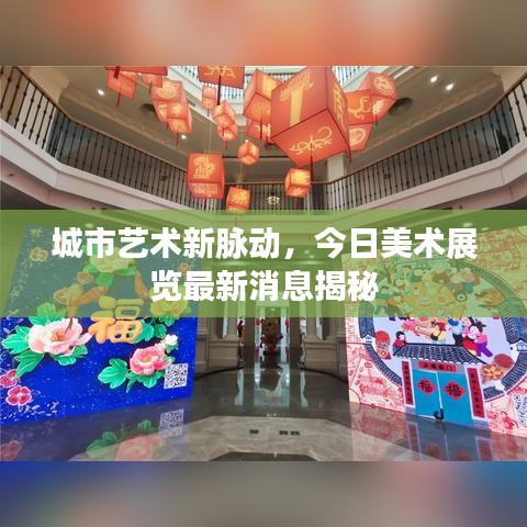 城市艺术新脉动，今日美术展览最新消息揭秘