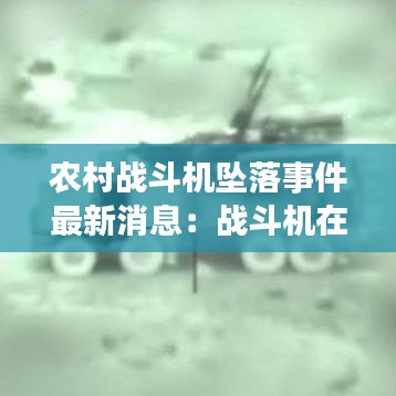 农村战斗机坠落事件最新消息:战斗机在农村飞来飞去