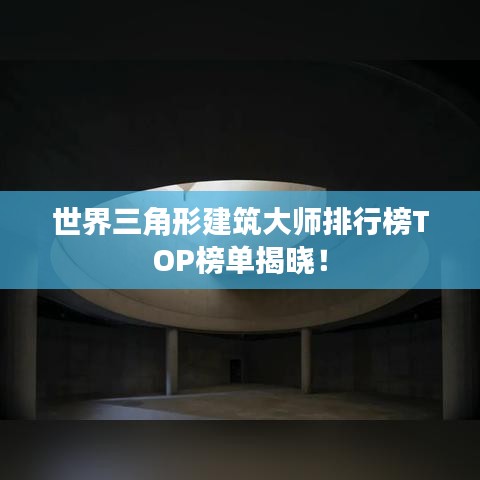 世界三角形建筑大师排行榜TOP榜单揭晓!