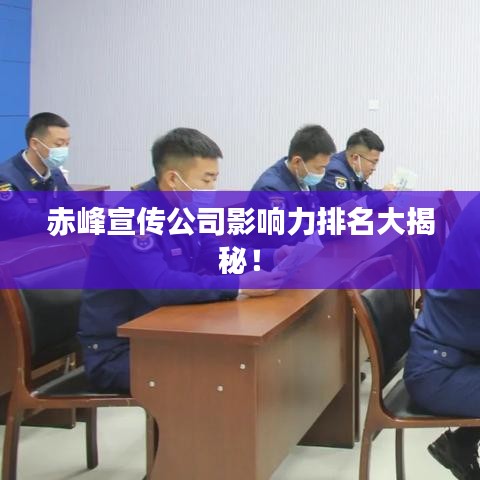 赤峰宣传公司影响力排名大揭秘!