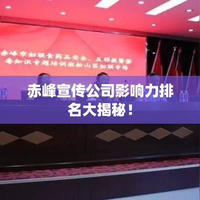 赤峰宣传公司影响力排名大揭秘!