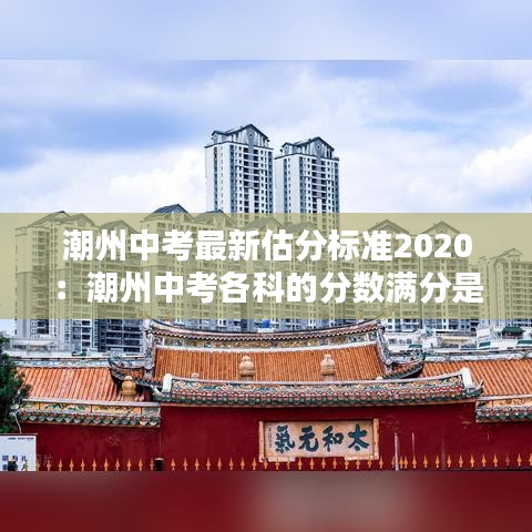 潮州中考最新估分标准2020:潮州中考各科的分数满分是多少