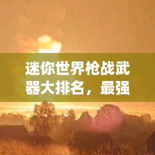 迷你世界枪战武器大排名,最强武器盘点!