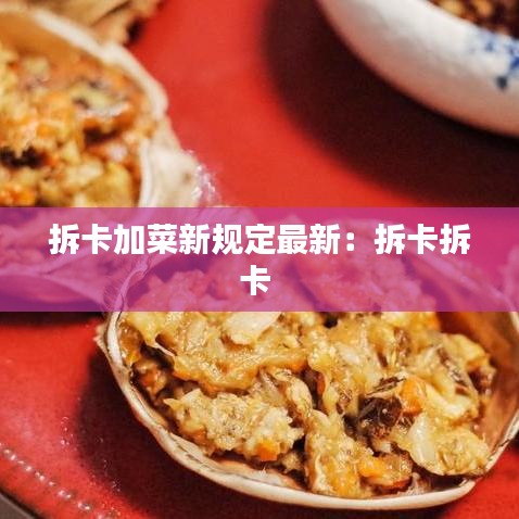 拆卡加菜新规定最新：拆卡拆卡 