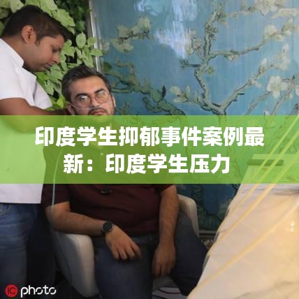 印度学生抑郁事件案例最新:印度学生压力