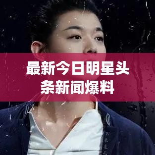 最新今日明星头条新闻爆料