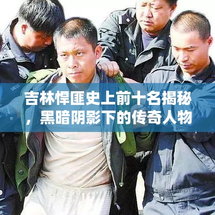 吉林悍匪史上前十名揭秘,黑暗阴影下的传奇人物