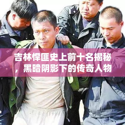 吉林悍匪史上前十名揭秘,黑暗阴影下的传奇人物