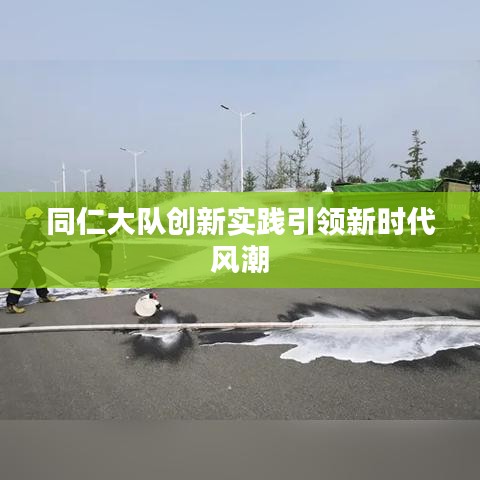 同仁大队创新实践引领新时代风潮