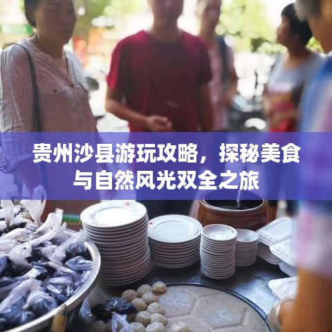 贵州沙县游玩攻略，探秘美食与自然风光双全之旅