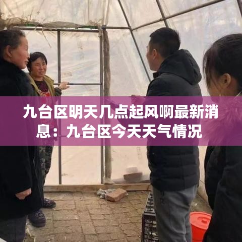 九台区明天几点起风啊最新消息:九台区今天天气情况