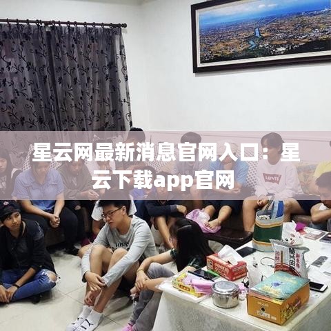 星云网最新消息官网入口:星云下载app官网