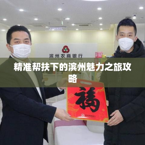 精准帮扶下的滨州魅力之旅攻略
