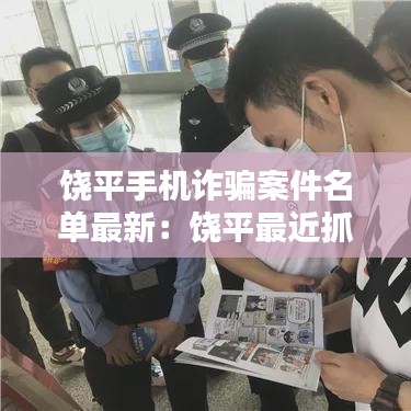 饶平手机诈骗案件名单最新:饶平最近抓获诈骗嫌疑人