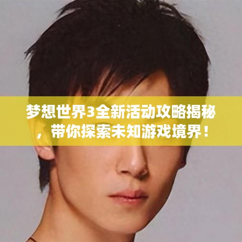 梦想世界3全新活动攻略揭秘,带你探索未知游戏境界!