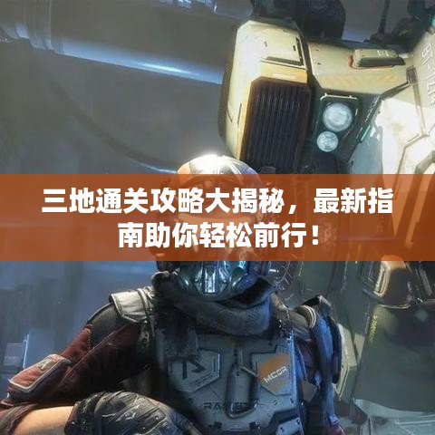 三地通关攻略大揭秘,最新指南助你轻松前行!