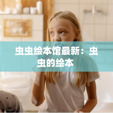 虫虫绘本馆最新:虫虫的绘本