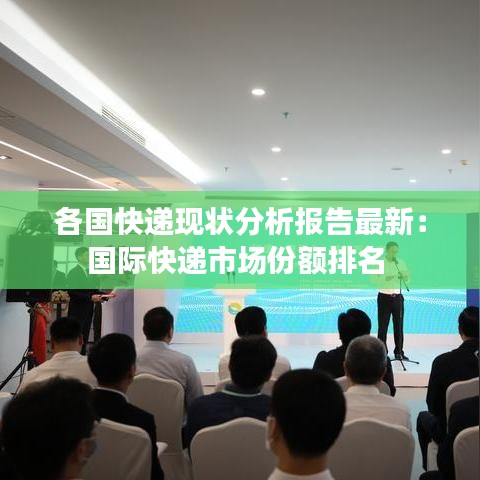 各国快递现状分析报告最新:国际快递市场份额排名