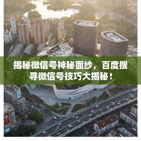 揭秘微信号神秘面纱,百度搜寻微信号技巧大揭秘!