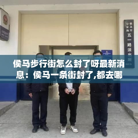 侯马步行街怎么封了呀最新消息:侯马一条街封了,都去哪了