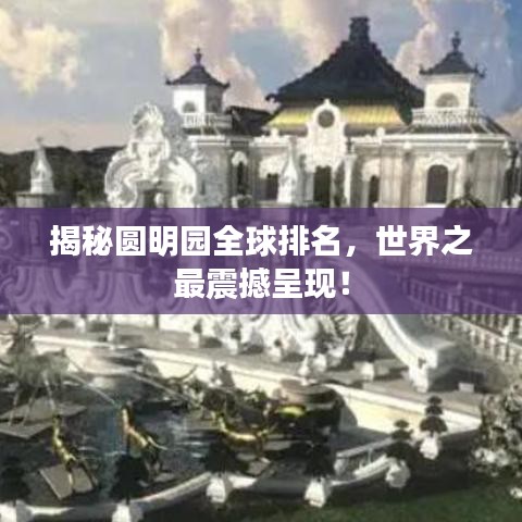 揭秘圆明园全球排名，世界之最震撼呈现！