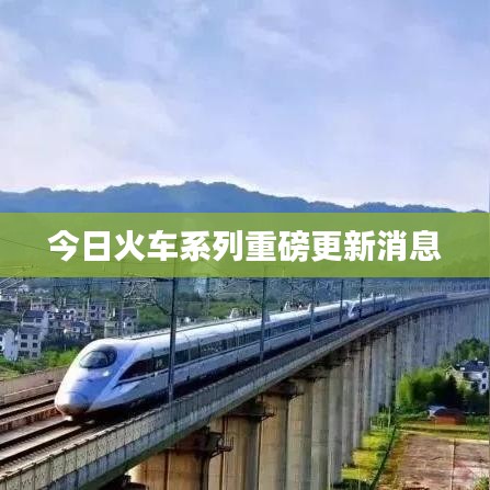 今日火车系列重磅更新消息