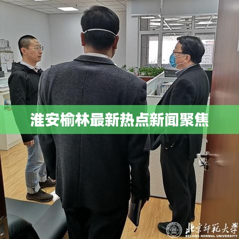 淮安榆林最新热点新闻聚焦