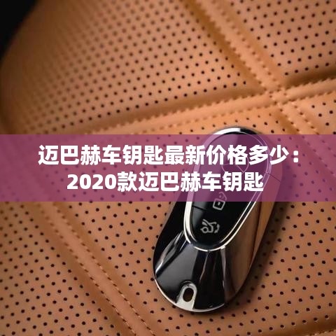 迈巴赫车钥匙最新价格多少：2020款迈巴赫车钥匙 