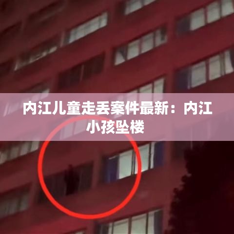 内江儿童走丢案件最新：内江小孩坠楼 