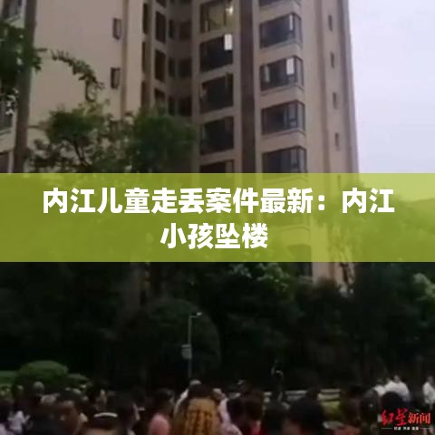 内江儿童走丢案件最新:内江小孩坠楼