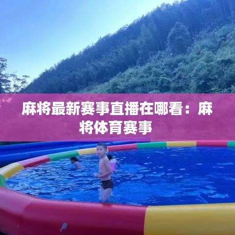 麻将最新赛事直播在哪看:麻将体育赛事