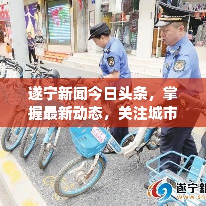 遂宁新闻今日头条，掌握最新动态，关注城市发展