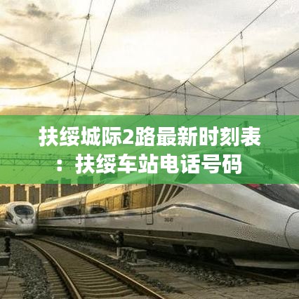 扶绥城际2路最新时刻表：扶绥车站电话号码 