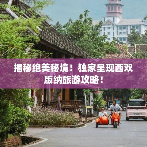 揭秘绝美秘境!独家呈现西双版纳旅游攻略!