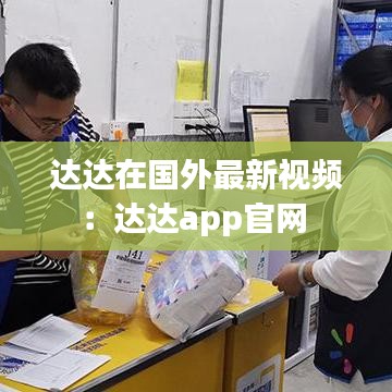 达达在国外最新视频:达达app官网