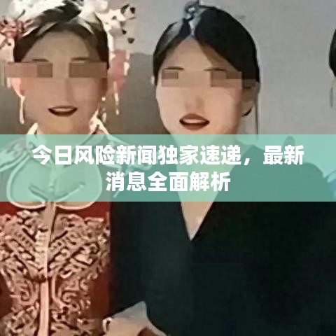 今日风险新闻独家速递，最新消息全面解析