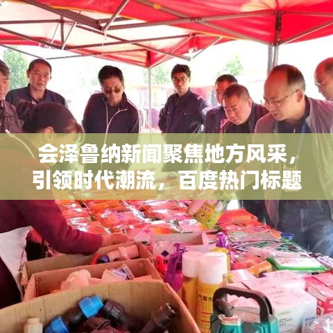 会泽鲁纳新闻聚焦地方风采,引领时代潮流,百度热门标题推荐