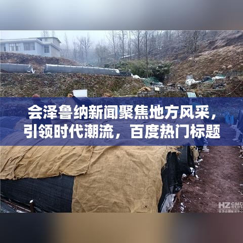 会泽鲁纳新闻聚焦地方风采,引领时代潮流,百度热门标题推荐