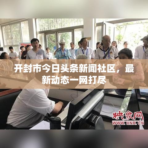 开封市今日头条新闻社区，最新动态一网打尽