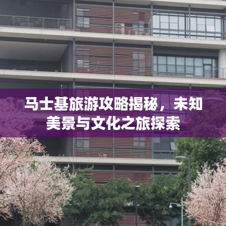 马士基旅游攻略揭秘，未知美景与文化之旅探索