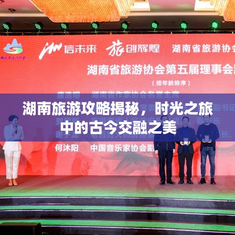 湖南旅游攻略揭秘，时光之旅中的古今交融之美